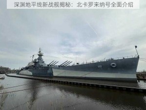 深渊地平线新战舰揭秘：北卡罗来纳号全面介绍