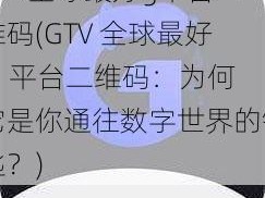 GTV全球最好g平台二维码(GTV 全球最好 g 平台二维码：为何它是你通往数字世界的钥匙？)