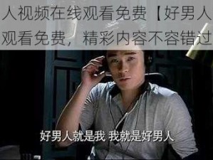 好男人视频在线观看免费【好男人视频在线观看免费，精彩内容不容错过】