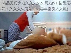 91精品无码少妇久久久久久网站(91 精品无码少妇久久久久久网站，内容丰富引人入胜)