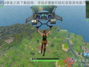 PS4堡垒之夜下载指南：详细步骤教你轻松获取游戏客户端