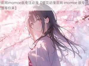 樱花动漫官网imomoe版专注动漫【樱花动漫官网 imomoe 版专注动漫，海量高清资源等你来】