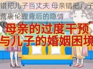 母亲错把儿子当丈夫 母亲错把儿子当丈夫，荒唐伦理背后的隐情