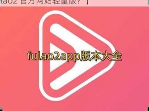 fulao2官方网站下载轻量版【如何下载 fulao2 官方网站轻量版？】