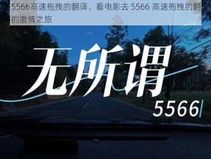 看电影去5566高速拖拽的翻译、看电影去 5566 高速拖拽的翻译：一场关于电影的激情之旅