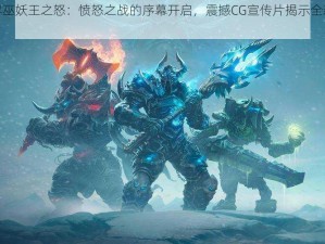 魔兽世界巫妖王之怒：愤怒之战的序幕开启，震撼CG宣传片揭示全新世界篇章