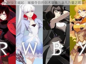 RWBY女王崛起：璀璨夺目的剑术荣耀与非凡力量之篇章