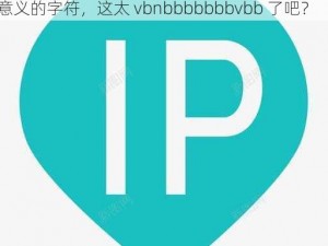 太vbnbbbbbbbvbb;为什么你总是发一些没有意义的字符，这太 vbnbbbbbbbvbb 了吧？