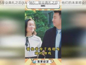 JUL-965毕业典礼之后(JUL-965：毕业典礼之后，他们的未来将会如何？)