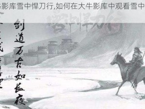 大牛影库雪中悍刀行,如何在大牛影库中观看雪中悍刀行