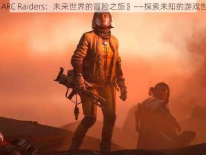 《ARC Raiders：未来世界的冒险之旅》——探索未知的游戏世界