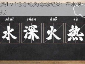 水深火热1ⅴ1念念纪炎(念念纪炎：在水深火热 1ⅴ1 中挣扎)