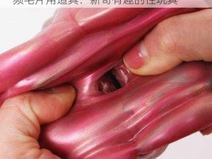 做爰XXX视频毛片用道具、做爰 XXX 视频毛片用道具：新奇有趣的性玩具