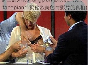 欧美乱大交sifangpian(欧美乱大交 sifangpian：揭秘欧美色情影片的真相)