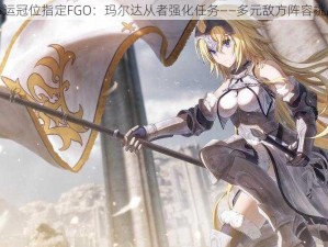 命运冠位指定FGO：玛尔达从者强化任务——多元敌方阵容挑战