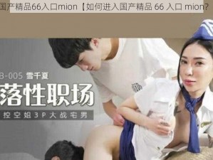 国产精品66入口mion【如何进入国产精品 66 入口 mion？】