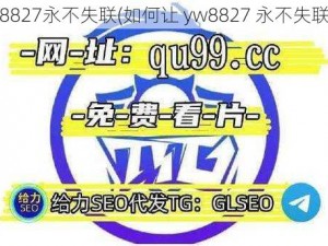 yw8827永不失联(如何让 yw8827 永不失联？)