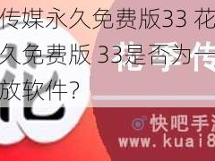 花季传媒永久免费版33 花季传媒永久免费版 33是否为一个视频播放软件？