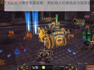 魔兽世界原始熔火獠牙获取攻略：揭秘熔火巨兽挑战与奖励获取全攻略