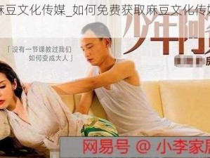 免费麻豆文化传媒_如何免费获取麻豆文化传媒的资源？