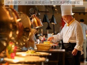 绝世厨艺：大厨截图预览——烹饪艺术的极致展现