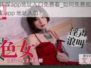 md豆传媒app地址入口免费看_如何免费观看 md 豆传媒 app 地址入口？