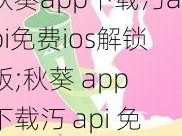 秋葵app下载汅api免费ios解锁版;秋葵 app 下载汅 api 免费 ios 解锁版，好用的观影神器