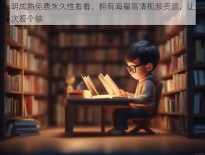 小明成熟免费永久性看看，拥有海量高清视频资源，让你一次看个够