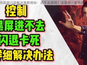 乐高无限黑屏闪退解决策略揭秘：进不去游戏？这里有一套有效解决办法