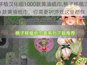 桃子移植汉化组1000款黄油纸巾,桃子移植汉化组 1000 款黄油纸巾，你需要的游戏这里都有