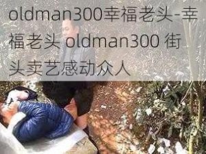 oldman300幸福老头-幸福老头 oldman300 街头卖艺感动众人