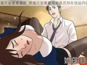 禁漫天堂羞羞漫画_禁漫天堂羞羞漫画是否存在低俗内容？