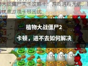 植物大战僵尸关卡攻略十：游戏进程无忧，妈妈不再忧虑游戏卡顿困扰