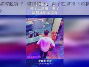 男子对监控脱裤子—监控拍下：男子在监控下脱裤子，这是为何？