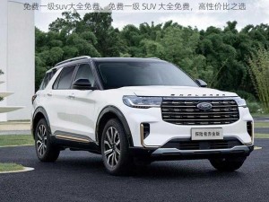 免费一级suv大全免费、免费一级 SUV 大全免费，高性价比之选