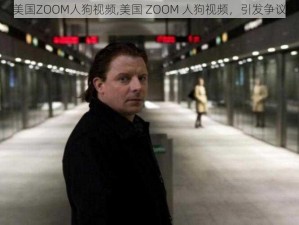 美国ZOOM人狗视频,美国 ZOOM 人狗视频，引发争议