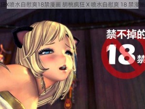 胡桃疯狂X喷水自慰爽18禁漫画 胡桃疯狂 X 喷水自慰爽 18 禁漫画无遮挡