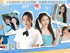 《完蛋我陷入美女包围圈，配置要求高挑战来临》