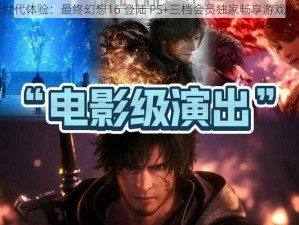 新世代体验：最终幻想16 登陆 PS+三档会员独家畅享游戏盛宴