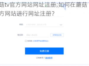 蘑菇tv官方网站网址注册;如何在蘑菇 TV 官方网站进行网址注册？