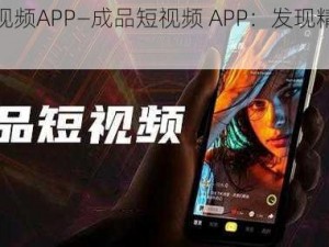 成品短视频APP—成品短视频 APP：发现精彩，记录美好