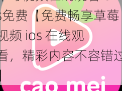 草莓视频在线观看ios免费【免费畅享草莓视频 ios 在线观看，精彩内容不容错过】