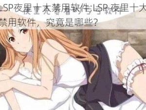 LSP夜里十大禁用软件;LSP 夜里十大禁用软件，究竟是哪些？