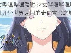 少女哔哩哔哩暖暖 少女哔哩哔哩暖暖：打开异世界大门的奇幻冒险之旅