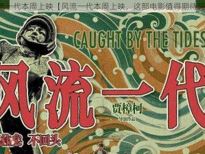 风流一代本周上映【风流一代本周上映，这部电影值得期待吗？】