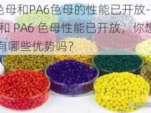 TPU色母和PA6色母的性能已开放-TPU 色母和 PA6 色母性能已开放，你想知道它们有哪些优势吗？