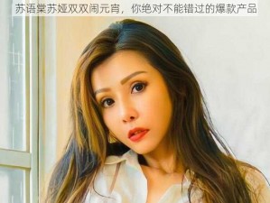 苏语棠苏娅双双闹元宵，你绝对不能错过的爆款产品