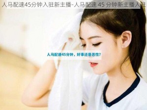 人马配速45分钟入驻新主播-人马配速 45 分钟新主播入驻