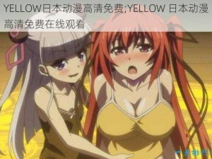 YELLOW日本动漫高清免费;YELLOW 日本动漫高清免费在线观看