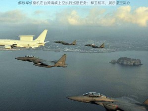 解放军侦察机在台湾海峡上空执行巡逻任务：捍卫和平，展示坚定决心